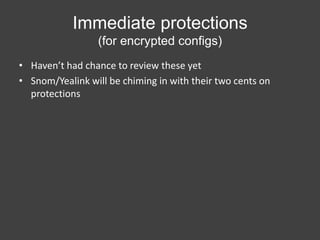 Immediate protections
(for encrypted configs)
• Haven’t had chance to review these yet
• Snom/Yealink will be chiming in with their two cents on
protections

 