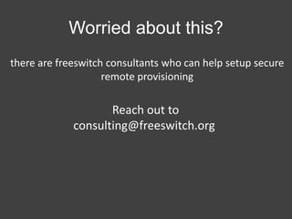 Worried about this?
there are freeswitch consultants who can help setup secure
remote provisioning

Reach out to
consulting@freeswitch.org

 