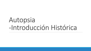 Autopsia
-Introducción Histórica
 