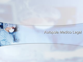Autopsia Medico LegalAutopsia Medico Legal
 