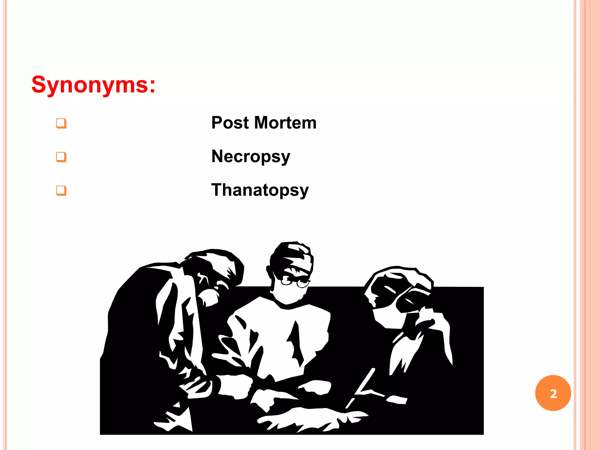 Synonyms:
 Post Mortem
 Necropsy
 Thanatopsy
2
 