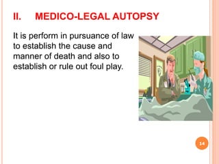 II. MEDICO-LEGAL AUTOPSY
14
It is perform in pursuance of law
to establish the cause and
manner of death and also to
establish or rule out foul play.
 