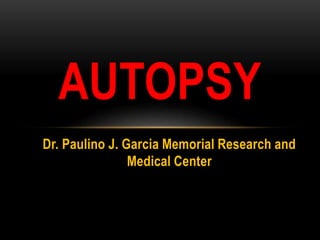 Dr. Paulino J. Garcia Memorial Research and
Medical Center
AUTOPSY
 
