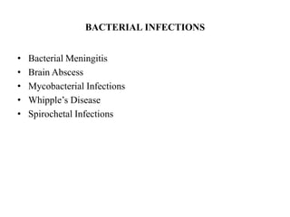BACTERIAL INFECTIONS
• Bacterial Meningitis
• Brain Abscess
• Mycobacterial Infections
• Whipple’s Disease
• Spirochetal Infections
 
