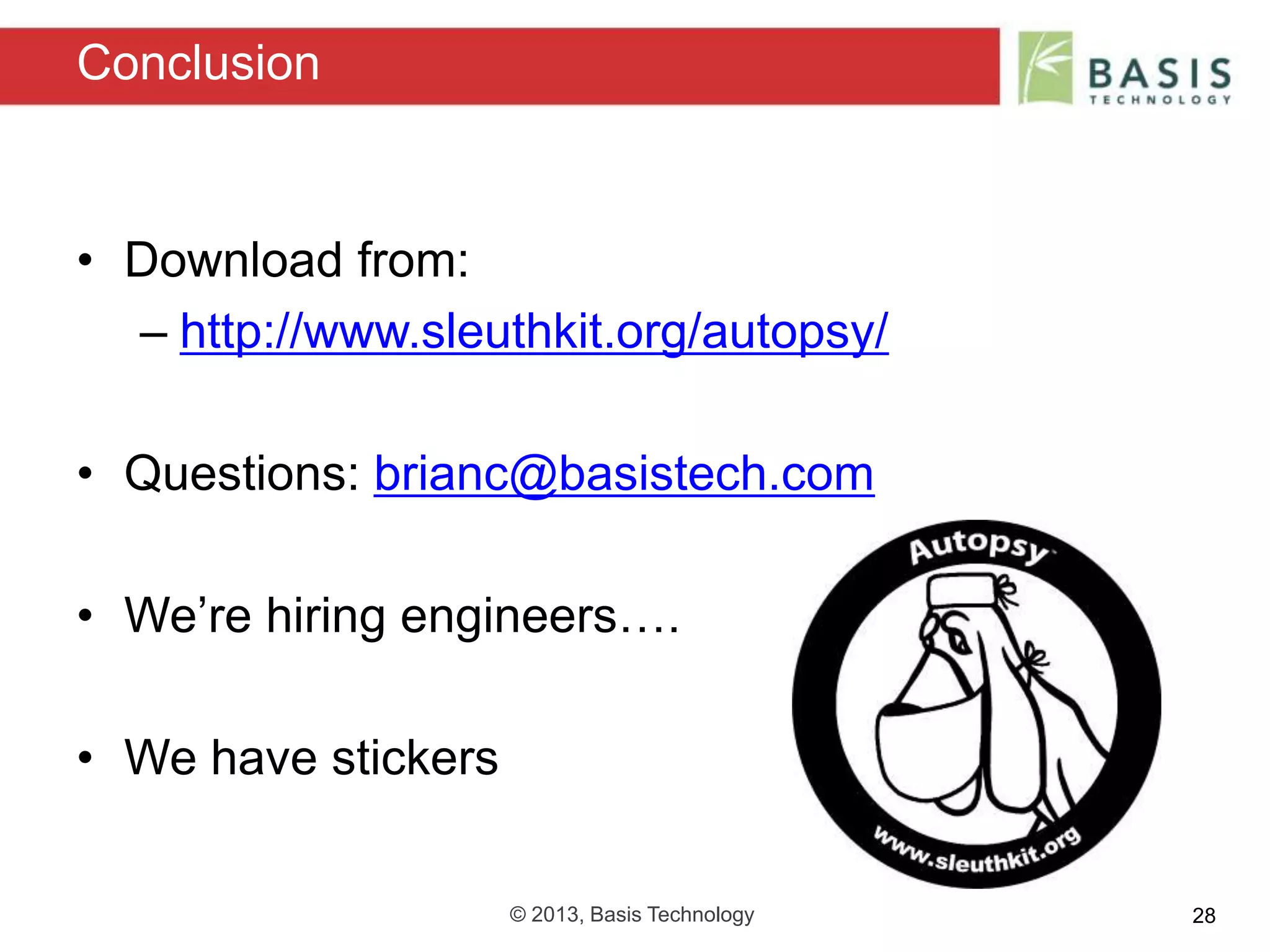 © 2013, Basis Technology 28
• Download from:
– http://www.sleuthkit.org/autopsy/
• Questions: brianc@basistech.com
• We’re hiring engineers….
• We have stickers
Conclusion
 