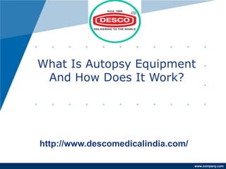 www.company.com
What Is Autopsy Equipment
And How Does It Work?
http://www.descomedicalindia.com/
 