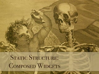 Static Structure:
Composed Widgets
 