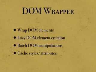 DOM Wrapper
•Wrap DOM elements
•Lazy DOM element creation
•Batch DOM manipulations
•Cache styles/attributes
 