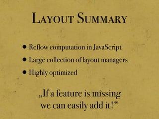 Layout Summary
•Reflow computation in JavaScript
•Large collection of layout managers
•Highly optimized
„If a feature is missing
we can easily add it!“
 