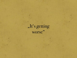 „It‘s getting
worse“
 