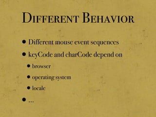 Different Behavior
•Different mouse event sequences
•keyCode and charCode depend on
•browser
•operating system
•locale
•...
 
