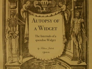 Autopsy of
a Widget
The Internals of a
qooxdoo Widget
by Fabian Jakobs
@fjakobs
 