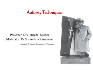 Autopsy Techniques
Presenter: Dr Himachal Mishra
Moderator: Dr Shakuntala S Aramani
Associate Professor, Department of Pathology
 