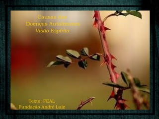 Causas das
  Doenças AutoImunes
     Visão Espírita




   Texto: FEAL
Fundação André Luiz
 