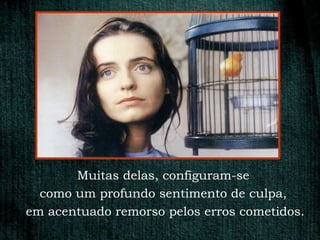Muitas delas, configuram-se
  como um profundo sentimento de culpa,
em acentuado remorso pelos erros cometidos.
 