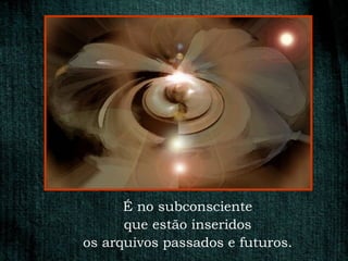 É no subconsciente
      que estão inseridos
os arquivos passados e futuros.
 