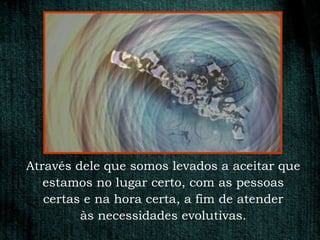 Através dele que somos levados a aceitar que
   estamos no lugar certo, com as pessoas
   certas e na hora certa, a fim de atender
         às necessidades evolutivas.
 