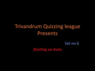 Trivandrum Quizzing league Presents  Set no 6 Starting an Auto  