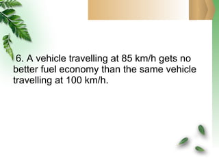 6. A vehicle travelling at 85 km/h gets no better fuel economy than the same vehicle travelling at 100 km/h. 