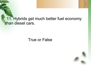 11. Hybrids get much better fuel economy than diesel cars.   True or False 