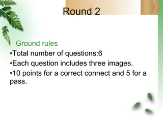 Round 2 Ground rules Total number of questions:6 Each question includes three images. 10 points for a correct connect and 5 for a pass. 