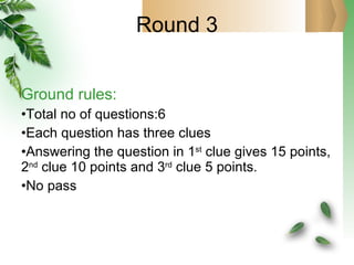 Round 3 Ground rules: Total no of questions:6 Each question has three clues Answering the question in 1 st  clue gives 15 points, 2 nd  clue 10 points and 3 rd  clue 5 points. No pass 