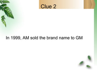 Clue 2 In 1999, AM sold the brand name to GM 