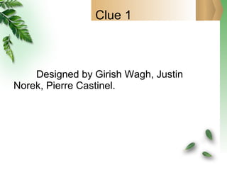 Clue 1 Designed by Girish Wagh, Justin Norek, Pierre Castinel. 