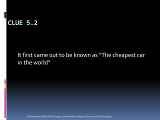 CLUE 5.2
It first came out to be known as “The cheapest car
in the world”
N Mohammed Sahil ,Mech Engg, Lourdes Matha College of Science and Technology
 