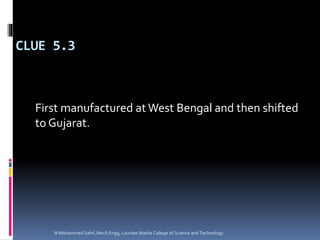 CLUE 5.3
First manufactured at West Bengal and then shifted
to Gujarat.
N Mohammed Sahil ,Mech Engg, Lourdes Matha College of Science and Technology
 