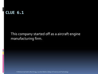 CLUE 6.1
This company started off as a aircraft engine
manufacturing firm.
N Mohammed Sahil ,Mech Engg, Lourdes Matha College of Science and Technology
 