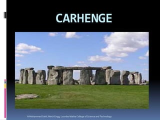 CARHENGE
N Mohammed Sahil ,Mech Engg, Lourdes Matha College of Science and Technology
 