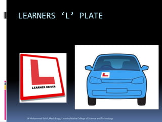 LEARNERS ‘L’ PLATE
N Mohammed Sahil ,Mech Engg, Lourdes Matha College of Science and Technology
 