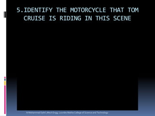 5.IDENTIFY THE MOTORCYCLE THAT TOM
CRUISE IS RIDING IN THIS SCENE
N Mohammed Sahil ,Mech Engg, Lourdes Matha College of Science and Technology
 
