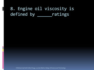8. Engine oil viscosity is
defined by ______ratings
N Mohammed Sahil ,Mech Engg, Lourdes Matha College of Science and Technology
 