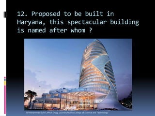 12. Proposed to be built in
Haryana, this spectacular building
is named after whom ?
N Mohammed Sahil ,Mech Engg, Lourdes Matha College of Science and Technology
 