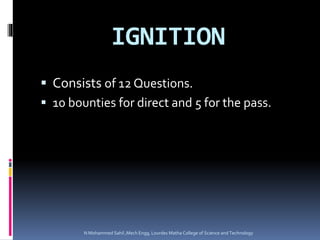 IGNITION
 Consists of 12 Questions.
 10 bounties for direct and 5 for the pass.
N Mohammed Sahil ,Mech Engg, Lourdes Matha College of Science and Technology
 