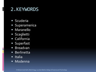 2.KEYWORDS
 Scuderia
 Superamerica
 Maranello
 Scaglietti
 California
 Superfast
 Breadvan
 Berlinetta
 Italia
 Modenna
N Mohammed Sahil ,Mech Engg, Lourdes Matha College of Science and Technology
 