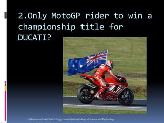 2.Only MotoGP rider to win a
championship title for
DUCATI?
N Mohammed Sahil ,Mech Engg, Lourdes Matha College of Science and Technology
 
