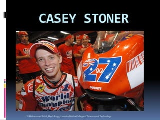 CASEY STONER
N Mohammed Sahil ,Mech Engg, Lourdes Matha College of Science and Technology
 