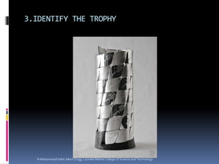 3.IDENTIFY THE TROPHY
N Mohammed Sahil ,Mech Engg, Lourdes Matha College of Science and Technology
 