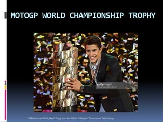 MOTOGP WORLD CHAMPIONSHIP TROPHY
N Mohammed Sahil ,Mech Engg, Lourdes Matha College of Science and Technology
 