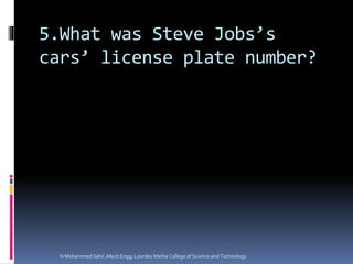 5.What was Steve Jobs’s
cars’ license plate number?
N Mohammed Sahil ,Mech Engg, Lourdes Matha College of Science and Technology
 