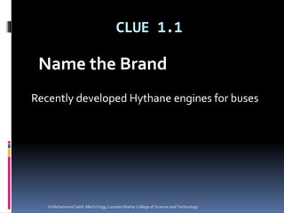 CLUE 1.1
Recently developed Hythane engines for buses
Name the Brand
N Mohammed Sahil ,Mech Engg, Lourdes Matha College of Science and Technology
 