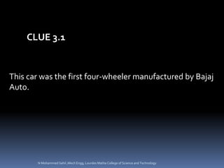 This car was the first four-wheeler manufactured by Bajaj
Auto.
CLUE 3.1
N Mohammed Sahil ,Mech Engg, Lourdes Matha College of Science and Technology
 