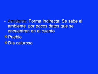 Ambiente:  Forma Indirecta: Se sabe el ambiente  por pocos datos que se encuentran en el cuento  Pueblo  Día caluroso 