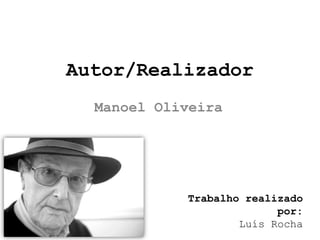 Autor/Realizador
  Manoel Oliveira




            Trabalho realizado
                          por:
                    Luís Rocha
 