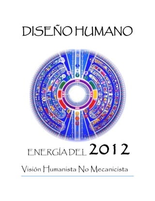 DISEÑO HUMANO
ENERGÍA DEL 2012
Visión Humanista No Mecanicista
 