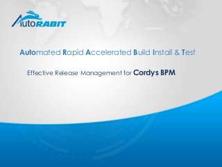 Effective Release Management for Cordys BPM
Automated Rapid Accelerated Build Install & Test
 