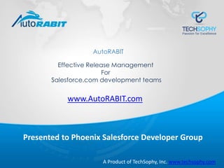Effective Release Management
For
Salesforce.com development teams
AutoRABIT
A Product of TechSophy, Inc. www.techsophy.com
www.AutoRABIT.com
Presented to Phoenix Salesforce Developer Group
 